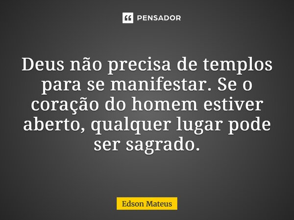 ⁠Deus não precisa de templos para se manifestar. Se o coração do homem estiver aberto, qualquer lugar pode ser sagrado.... Frase de Edson Mateus.