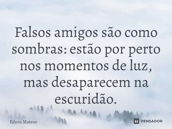 ⁠Falsos amigos são como sombras: estão por perto nos momentos de luz, mas desaparecem na escuridão.... Frase de Edson Mateus.