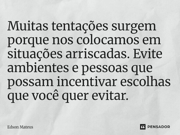 ⁠Muitas tentações surgem porque nos colocamos em situações arriscadas. Evite ambientes e pessoas que possam incentivar escolhas que você quer evitar.... Frase de Edson Mateus.