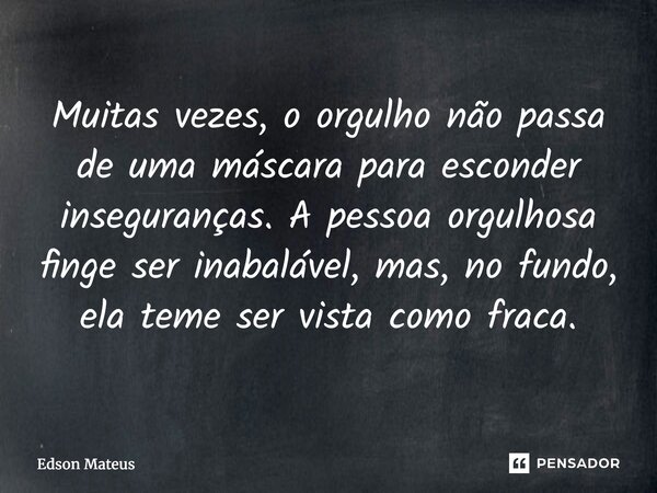 ⁠Muitas vezes, o orgulho não passa de uma máscara para esconder inseguranças. A pessoa orgulhosa finge ser inabalável, mas, no fundo, ela teme ser vista como fr... Frase de Edson Mateus.