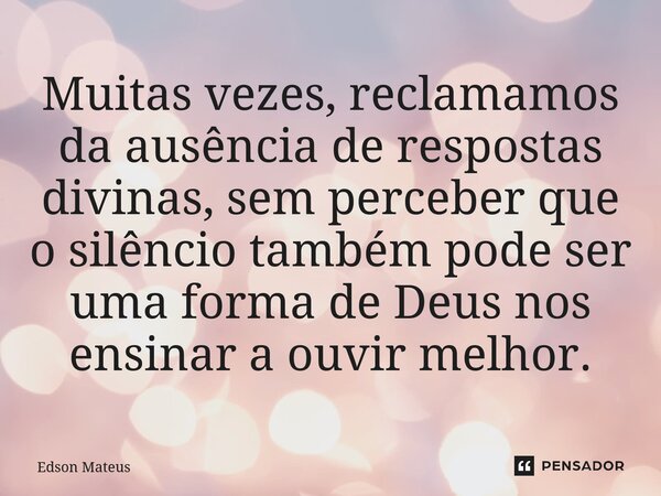⁠Muitas vezes, reclamamos da ausência de respostas divinas, sem perceber que o silêncio também pode ser uma forma de Deus nos ensinar a ouvir melhor.... Frase de Edson Mateus.