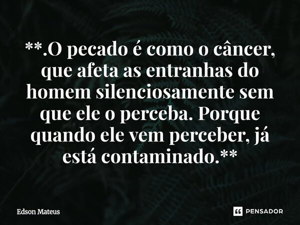**.⁠O pecado é como o câncer, que afeta as entranhas do homem silenciosamente sem que ele o perceba. Porque quando ele vem perceber, já está contaminado.**... Frase de Edson Mateus.
