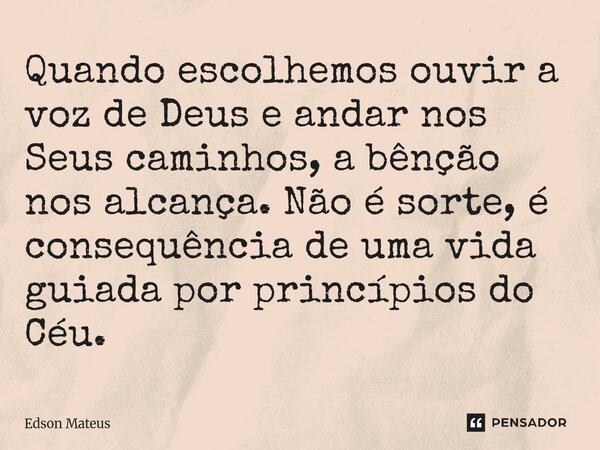 ⁠Quando escolhemos ouvir a voz de Deus e andar nos Seus caminhos, a bênção nos alcança. Não é sorte, é consequência de uma vida guiada por princípios do Céu.... Frase de Edson Mateus.