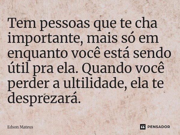 ⁠Tem pessoas que te cha importante, mais só em enquanto você está sendo útil pra ela. ⁠Quando você perder a ultilidade, ela te desprezará.... Frase de Edson Mateus.