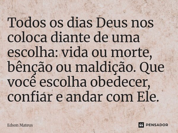 ⁠Todos os dias Deus nos coloca diante de uma escolha: vida ou morte, bênção ou maldição. Que você escolha obedecer, confiar e andar com Ele.... Frase de Edson Mateus.