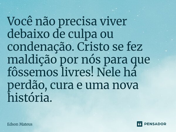 ⁠Você não precisa viver debaixo de culpa ou condenação. Cristo se fez maldição por nós para que fôssemos livres! Nele há perdão, cura e uma nova história.... Frase de Edson Mateus.