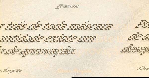 Por trás de toda máscara de santidade existe um desejo de aprovação.... Frase de Edson Mesquita.