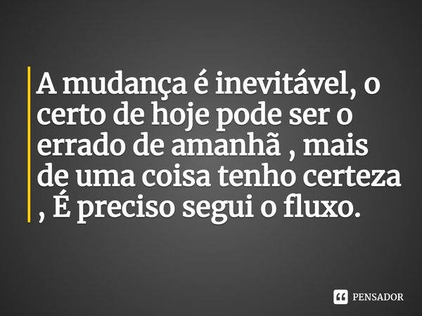 ⁠A mudança é inevitável, o certo de hoje pode ser o errado de amanhã , mais de uma coisa tenho certeza , É preciso segui o fluxo.... Frase de Edson n coroa.