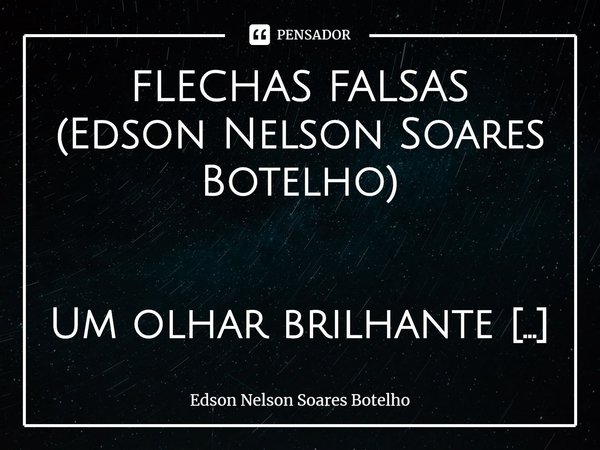 ⁠FLECHAS FALSAS
(Edson Nelson Soares Botelho) Um olhar brilhante e autentico
Gentileza nos padrões mais nobres
Redesenhada pela natureza
Senhora absoluta das pa... Frase de Edson Nelson Soares Botelho.