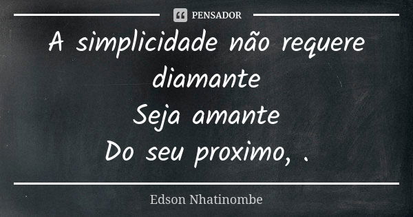 A simplicidade não requere diamante Seja amante Do seu proximo, .... Frase de Edson Nhatinombe.