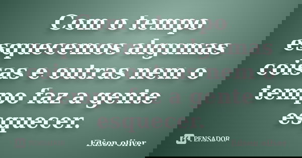 Com o tempo esquecemos algumas coisas e outras nem o tempo faz a gente esquecer.... Frase de Edson oliver.
