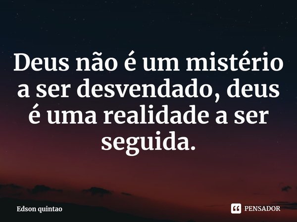 ⁠Deus não é um mistério a ser desvendado, deus é uma realidade a ser seguida.... Frase de Edson quintao.