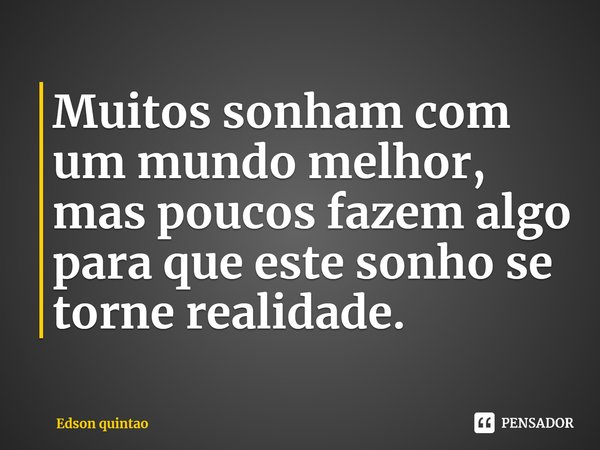 ⁠Muitos sonham com um mundo melhor, mas poucos fazem algo para que este sonho se torne realidade.... Frase de Edson quintao.