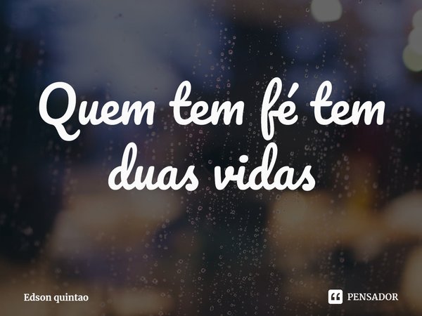 ⁠Quem tem fé tem duas vidas... Frase de Edson quintao.