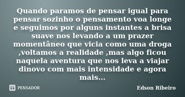 Quando paramos de pensar igual para pensar sozinho o pensamento voa longe e seguimos por alguns instantes a brisa suave nos levando a um prazer momentâneo que v... Frase de Edson Ribeiro.