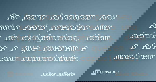 Se para alcançar seu sonho será preciso uma série de exigências, dêem a eles o que querem e mostrem sua capacidade.... Frase de Edson Ribeiro.