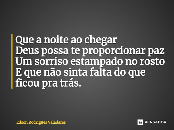 ⁠Que a noite ao chegar Deus possa te proporcionar paz Um sorriso estampado no rosto E que não sinta falta do que ficou pra trás.... Frase de Edson Rodrigues Valadares.