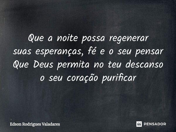 ⁠Que a noite possa regenerar suas esperanças, fé e o seu pensar Que Deus permita no teu descanso o seu coração purificar... Frase de Edson Rodrigues Valadares.