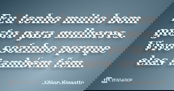Eu tenho muito bom gosto para mulheres. Vivo sozinho porque elas também têm.... Frase de Edson Rossatto.