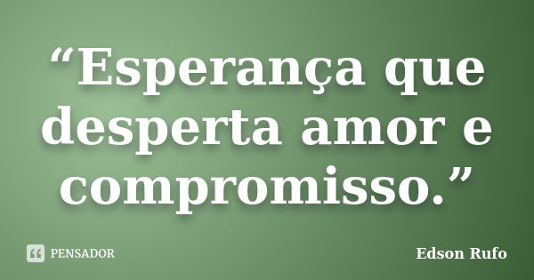 “Esperança que desperta amor e compromisso.”... Frase de Edson Rufo.