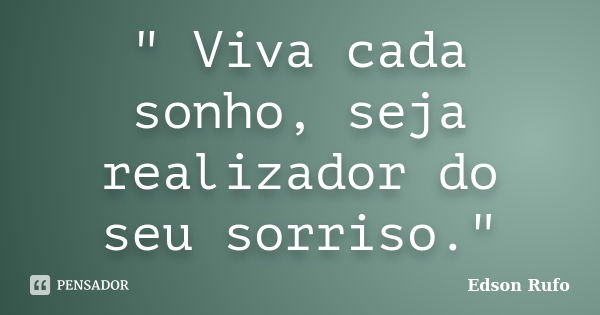 " Viva cada sonho, seja realizador do seu sorriso."... Frase de Edson Rufo.