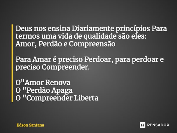 ⁠Deus nos ensina Diariamente princípios Para termos uma vida de qualidade são eles: Amor, Perdão e Compreensão Para Amar é preciso Perdoar, para perdoar e preci... Frase de Edson Santana.