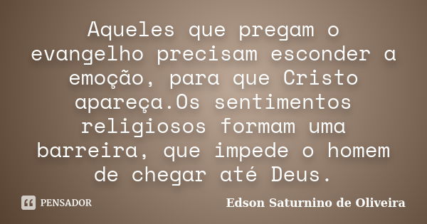 Aqueles que pregam o evangelho precisam esconder a emoção, para que Cristo apareça.Os sentimentos religiosos formam uma barreira, que impede o homem de chegar a... Frase de Edson Saturnino de Oliveira.