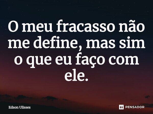 O meu fracasso não me define, mas sim o que eu faço com ele.⁠... Frase de Edson Ulisses.