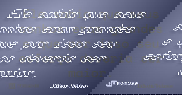 Ele sabia que seus sonhos eram grandes e que por isso seu esforço deveria ser maior.... Frase de Edson Veloso.