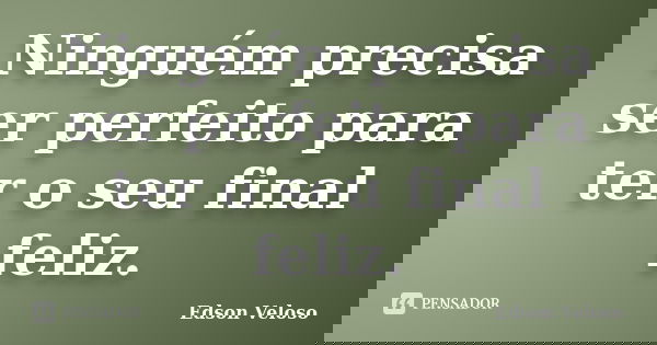 Ninguém precisa ser perfeito para ter o seu final feliz.... Frase de Edson Veloso.
