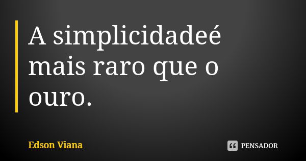 A simplicidadeé mais raro que o ouro.... Frase de Edson Viana.