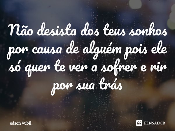 ⁠Não desista dos teus sonhos por causa de alguém pois ele só quer te ver a sofrer e rir por sua trás... Frase de edson Vubil.