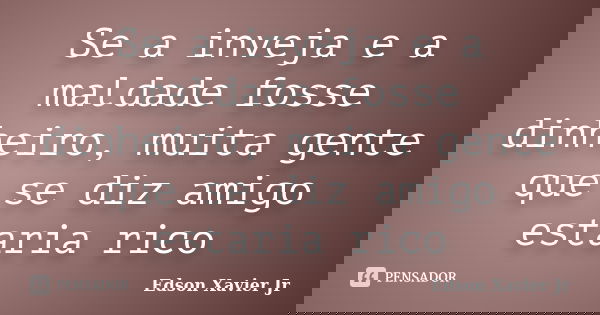 Se a inveja e a maldade fosse dinheiro, muita gente que se diz amigo estaria rico... Frase de Edson Xavier Jr.
