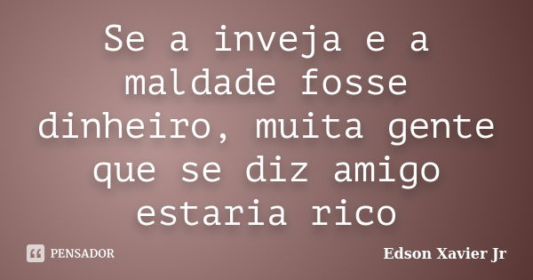 Se a inveja e a maldade fosse dinheiro, muita gente que se diz amigo estaria rico... Frase de Edson Xavier Jr.