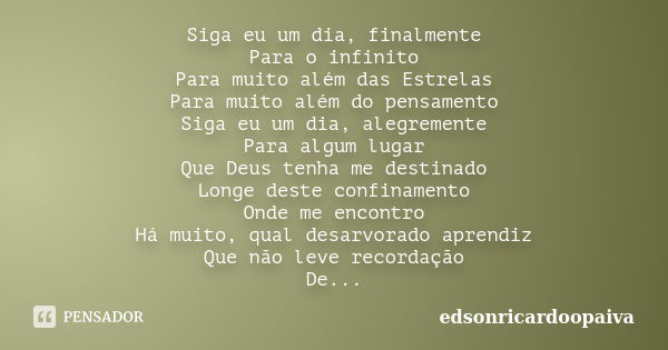 Siga eu um dia, finalmente Para o infinito Para muito além das Estrelas Para muito além do pensamento Siga eu um dia, alegremente Para algum lugar Que Deus tenh... Frase de edsonricardoopaiva.