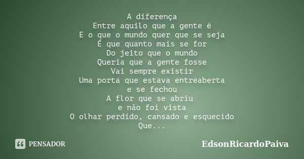 A diferença Entre aquilo que a gente é E o que o mundo quer que se seja É que quanto mais se for Do jeito que o mundo Queria que a gente fosse Vai sempre existi... Frase de edsonricardopaiva.