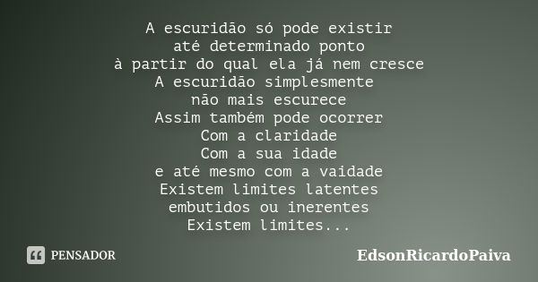 A escuridão só pode existir até determinado ponto à partir do qual ela já nem cresce A escuridão simplesmente não mais escurece Assim também pode ocorrer Com a ... Frase de edsonricardopaiva.