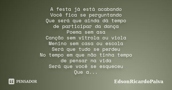 A festa já está acabando Você fica se perguntando Que será que ainda dá tempo de participar da dança Poema sem asa Canção sem vitrola ou viola Menino sem casa o... Frase de edsonricardopaiva.