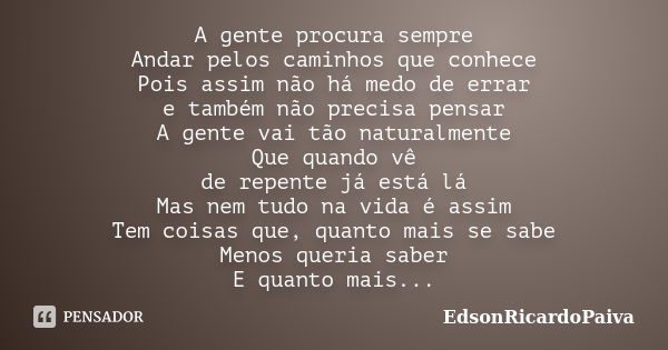 A gente procura sempre Andar pelos caminhos que conhece Pois assim não há medo de errar e também não precisa pensar A gente vai tão naturalmente Que quando vê d... Frase de edsonricardopaiva.