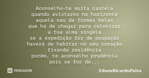 Aconselho-te muita cautela quando avistares no horizonte aquela nau de formas belas que há de chegar para colonizar a tua alma singela se a expedição for de ocu... Frase de edsonricardopaiva.