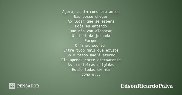 Agora, assim como era antes Não posso chegar Ao lugar que se espera Hoje eu entendo Que não vou alcançar O final da jornada Porque O final sou eu Entre tudo mai... Frase de edsonricardopaiva.