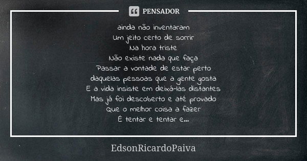 ainda não inventaram Um jeito certo de sorrir Na hora triste Não existe nada que faça Passar a vontade de estar perto daquelas pessoas que a gente gosta E a vid... Frase de edsonricardopaiva.