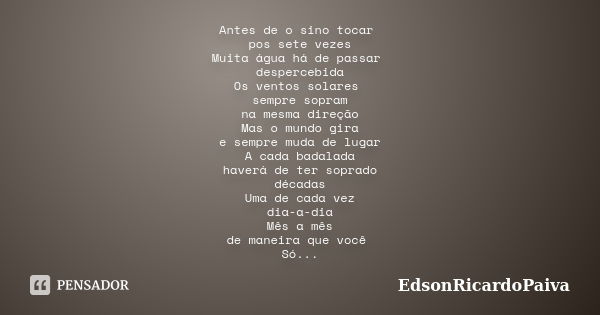 Antes de o sino tocar pos sete vezes Muita água há de passar despercebida Os ventos solares sempre sopram na mesma direção Mas o mundo gira e sempre muda de lug... Frase de edsonricardopaiva.