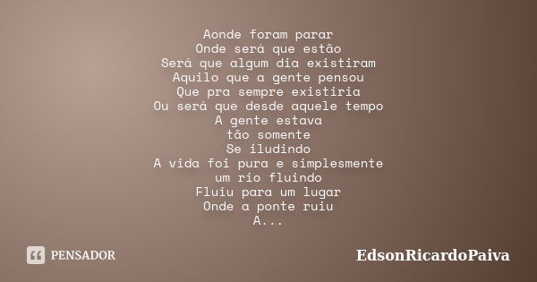 Aonde foram parar Onde será que estão Será que algum dia existiram Aquilo que a gente pensou Que pra sempre existiria Ou será que desde aquele tempo A gente est... Frase de edsonricardopaiva.