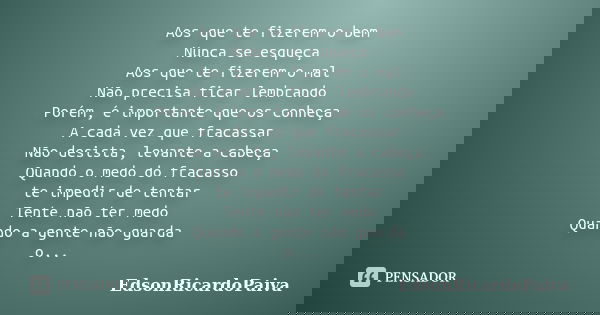 Aos que te fizerem o bem Nunca se esqueça Aos que te fizerem o mal Não precisa ficar lembrando Porém, é importante que os conheça A cada vez que fracassar Não d... Frase de edsonricardopaiva.