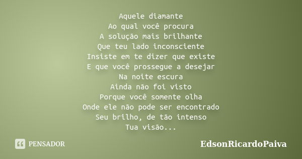 Aquele diamante Ao qual você procura A solução mais brilhante Que teu lado inconsciente Insiste em te dizer que existe E que você prossegue a desejar Na noite e... Frase de edsonricardopaiva.