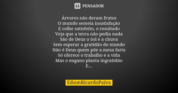 Árvores não deram frutos O mundo semeia insatisfação E colhe satisfeito, o resultado Veja que a terra não pedia nada São de Deus o Sol e a chuva Sem esperar a g... Frase de edsonricardopaiva.