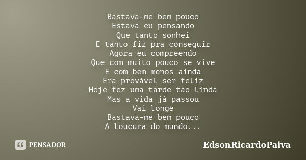 Bastava-me bem pouco Estava eu pensando Que tanto sonhei E tanto fiz pra conseguir Agora eu compreendo Que com muito pouco se vive E com bem menos ainda Era pro... Frase de edsonricardopaiva.