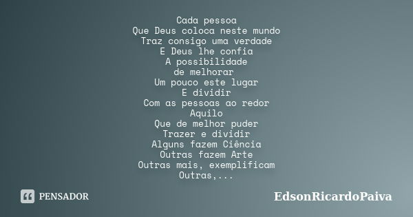 Cada pessoa Que Deus coloca neste mundo Traz consigo uma verdade E Deus lhe confia A possibilidade de melhorar Um pouco este lugar E dividir Com as pessoas ao r... Frase de edsonricardopaiva.