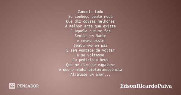 Cancela tudo Eu conheço gente muda Que diz coisas melhores A melhor arte que existe É aquela que me faz Sentir em Marte e mesmo assim Sentir-me em paz E sem von... Frase de edsonricardopaiva.